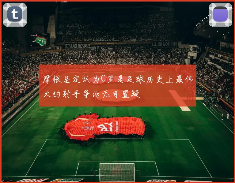 摩根坚定认为C罗是足球历史上最伟大的射手争论无可置疑