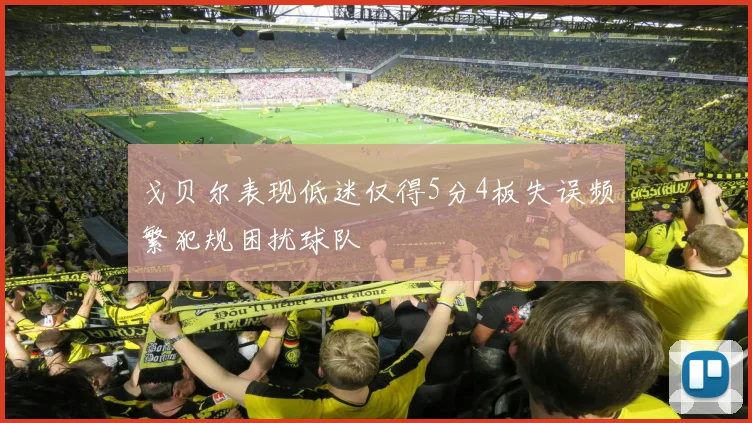 戈贝尔表现低迷仅得5分4板失误频繁犯规困扰球队