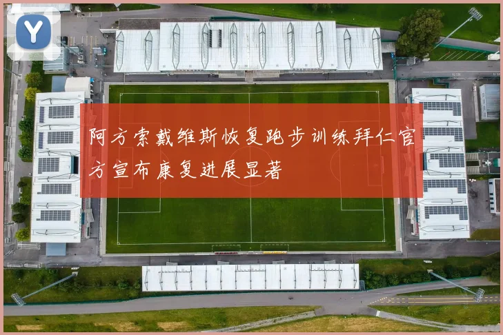阿方索戴维斯恢复跑步训练拜仁官方宣布康复进展显著