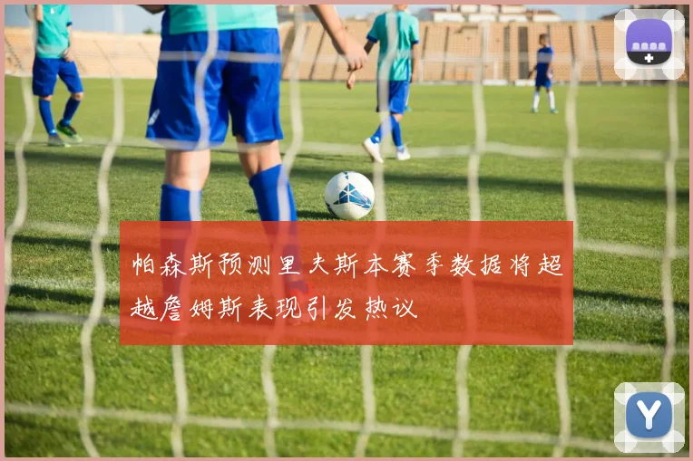 帕森斯预测里夫斯本赛季数据将超越詹姆斯表现引发热议