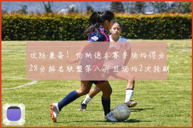 攻防兼备！伦纳德本赛季场均得分28分排名联盟第八并且场均2次抢断位列联盟第二